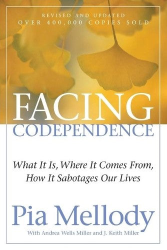 Facing Codependence What it is, Where it Comes from, How it Sabotages Our Lives