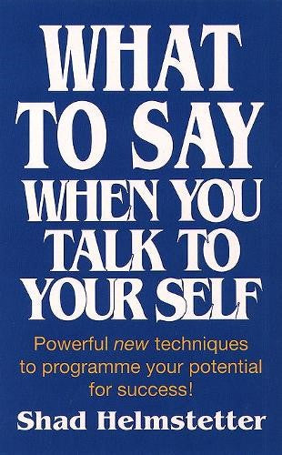 What to Say When You Talk to Yourself Powerful New Techniques to Programme Your