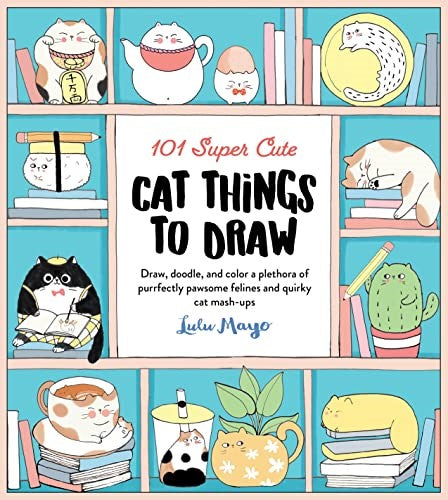 101 Super Cute Cat Things to Draw : Draw, Doodle, and Color a Plethora of Purrfe