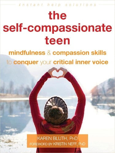 The Self-Compassionate Teen: Mindfulness and Compassion Skills to Conquer Your C
