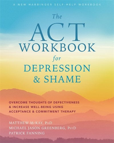 The ACT Workbook for Depression and Shame: Overcome Thoughts of Defectiveness an