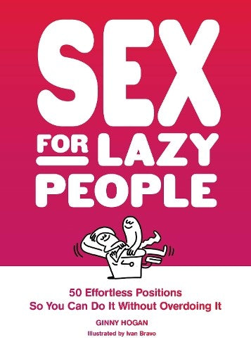 Sex for Lazy People: 50 Effortless Positions So You Can Do It without Overdoing