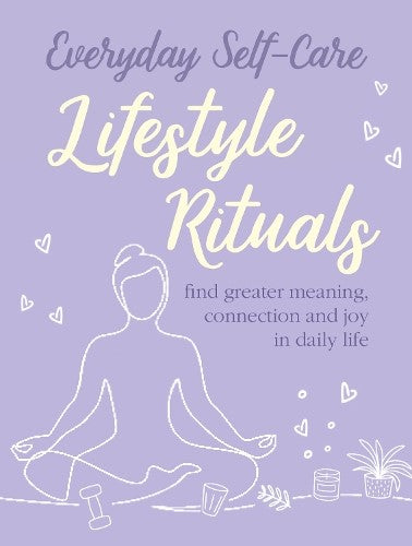 Everyday Self-care: Lifestyle Rituals: Find greater meaning, connection, and joy