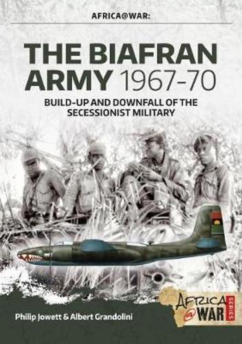 Biafran Army 1967-70: Build-Up and Downfall of the Secessionist Military