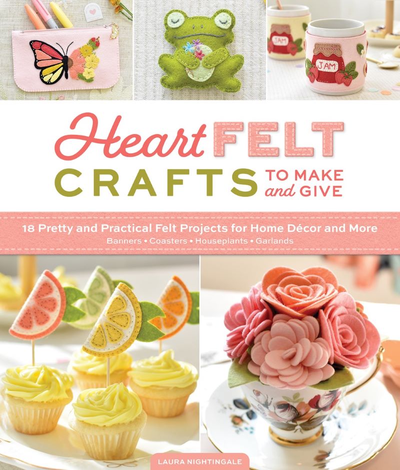 HeartFELT Crafts to Make and Give: 18 Pretty and Practical Felt Projects for