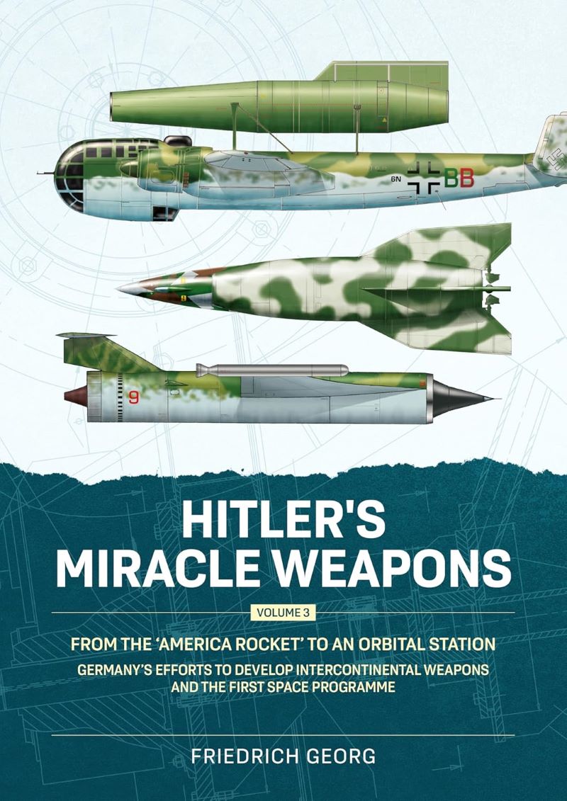 Hitler's Miracle Weapons Volume 3: From the 'America Rocket' to an Orbital