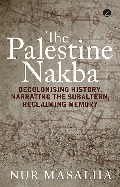 The Palestine Nakba: Decolonising History, Narrating the Subaltern, Reclaiming M