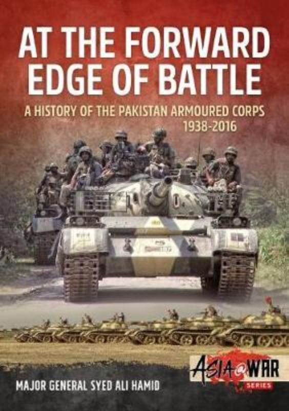 At the Forward Edge of Battle A History of the Pakistan Armoured Corps 1938-2016
