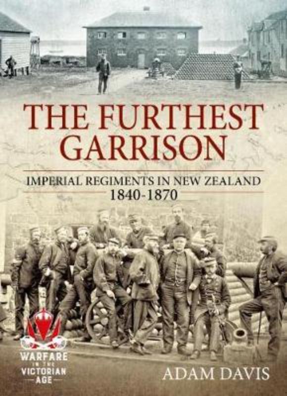 The Furthest Garrison : Imperial Regiments in New Zealand 1840-1870