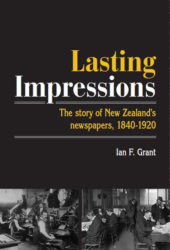 Lasting Impressions : The story of New Zealand's newspapers, 1840-1920