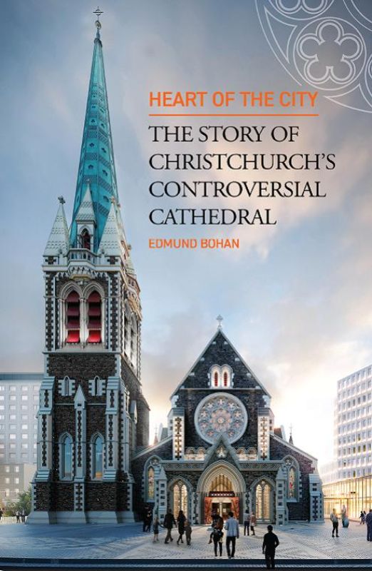 Heart of the City : The Story of Christchurch's Controversial Cathedral