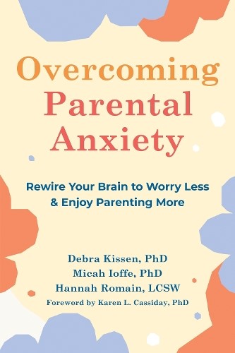 Overcoming Parental Anxiety: Rewire Your Brain to Worry Less and Enjoy Parenting