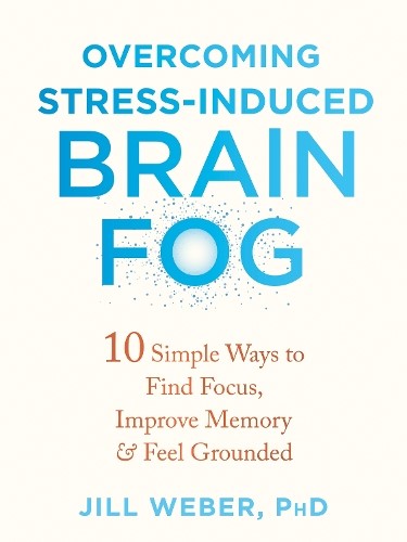 Overcoming Stress-Induced Brain Fog: 10 Simple Ways to Find Focus, Improve Memor