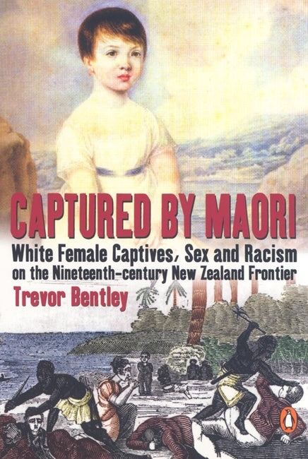 Captured By Maori: White female Captives, Sex & Racism On The NineteenthCentury