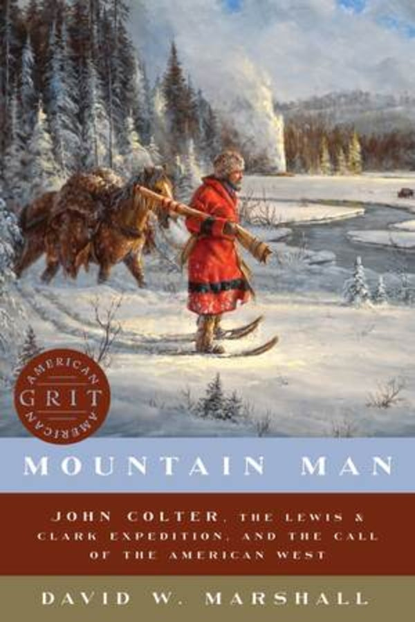 Mountain Man John Colter, the Lewis ClarkExpedition, and the Call of the America