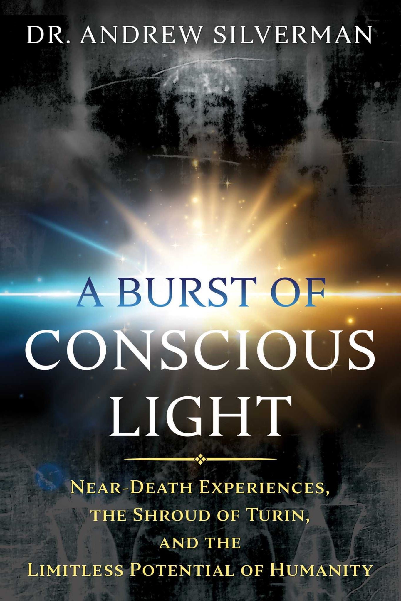 Burst of Conscious Light: Near-Death Experiences, the Shroud of Turin, and the L
