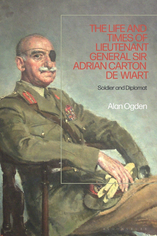 The Life and Times of Lieutenant General Sir Adrian Carton de Wiart: Soldier and