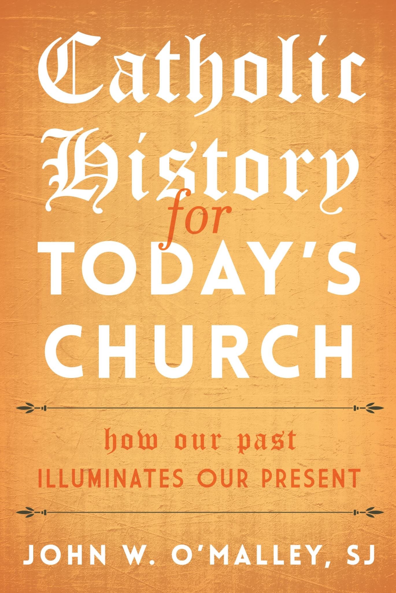 Catholic History for Today's Church: How Our Past Illuminates Our Present