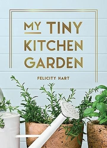 My Tiny Kitchen Garden: Simple Tips to Help You Grow Your Own Herbs, Fruits and