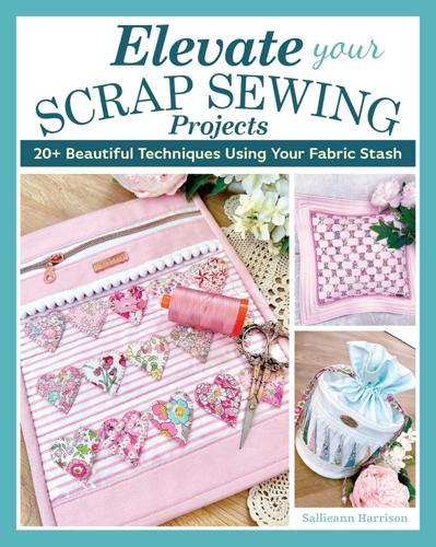 Elevate Your Scrap Sewing Projects - Craft Book - by Sallieann Harrison