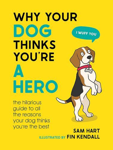 Why Your Dog Thinks You're A Hero - by Sam Hart - Hardcover